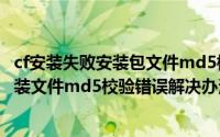 cf安装失败安装包文件md5校验失败错误码7001263（cf安装文件md5校验错误解决办法）