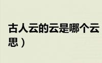 古人云的云是哪个云（古人云中的云是什么意思）