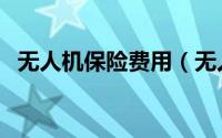 无人机保险费用（无人机商业保险怎么买）