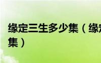 缘定三生多少集（缘定三生督军认女儿是哪一集）