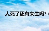 人死了还有来生吗?（人死后还有来生吗）