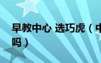 早教中心 选巧虎（中班的孩子还适合订巧虎吗）