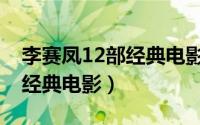 李赛凤12部经典电影在线观看（李赛凤12部经典电影）
