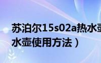 苏泊尔15s02a热水壶（苏泊尔sw50t101热水壶使用方法）