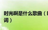 时光啊是什么歌曲（时光上了锁是什么歌的歌词）
