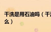 干洗是用石油吗（干洗用的石油是普通的石油么）