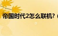 帝国时代2怎么联机?（帝国时代2怎么联机）