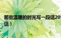 那些温暖的时光写一段话20字左右（那些温暖的时光写一段话）
