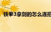 铁拳3拿剑的怎么连招（铁拳3剑圣出招表）