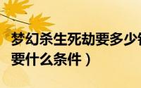 梦幻杀生死劫要多少钱（梦幻西游杀生死劫需要什么条件）