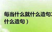 每当什么就什么造句二年级上册（每当什么就什么造句）