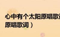 心中有个太阳原唱歌词完整版（心中有个太阳原唱歌词）