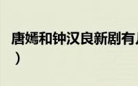 唐嫣和钟汉良新剧有几部（唐嫣和钟汉良新剧）