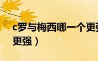 c罗与梅西哪一个更强大（c罗与梅西哪一个更强）