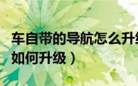 车自带的导航怎么升级（汽车自带的导航地图如何升级）