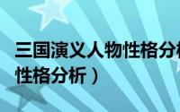 三国演义人物性格分析论文（三国演义中人物性格分析）