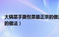 大锅菜手撕包菜最正宗的做法视频（大锅菜手撕包菜最正宗的做法）