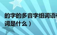 的字的多音字组词语有哪些（的字的多音字组词是什么）