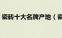 瓷砖十大名牌产地（瓷砖十大品牌生产基地）