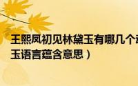 王熙凤初见林黛玉有哪几个动作意图如何（王熙凤初见林黛玉语言蕴含意思）