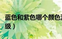 蓝色和紫色哪个颜色深（蓝色和紫色哪个更高级）