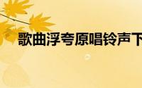 歌曲浮夸原唱铃声下载（歌曲浮夸原唱）