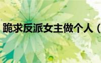 跪求反派女主做个人（跪求女主是龙的小说）