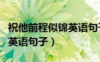 祝他前程似锦英语句子怎么写（祝他前程似锦英语句子）