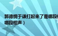 郭德纲于谦打起来了是哪段相声的（郭德纲于谦打起来了是哪段相声）