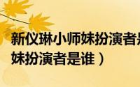 新仪琳小师妹扮演者是谁扮演的（新仪琳小师妹扮演者是谁）