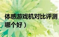 体感游戏机对比评测（体感电视和体感游戏机哪个好）