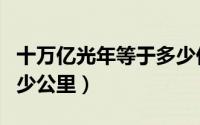 十万亿光年等于多少亿千米（十亿光年等于多少公里）