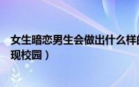 女生暗恋男生会做出什么样的表现（女生暗恋男生的十大表现校园）
