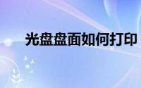 光盘盘面如何打印（光盘面如何印刷）