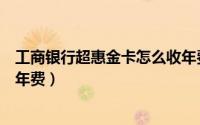 工商银行超惠金卡怎么收年费的（工商银行超惠金卡怎么收年费）