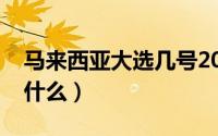 马来西亚大选几号2020（马来西亚大选意味什么）