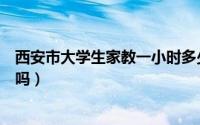 西安市大学生家教一小时多少钱（在西安大学生找家教好找吗）