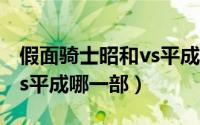 假面骑士昭和vs平成大电影（假面骑士昭和vs平成哪一部）
