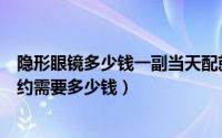 隐形眼镜多少钱一副当天配就可以戴么（配一副隐形眼镜大约需要多少钱）
