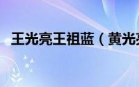 王光亮王祖蓝（黄光亮是王祖蓝的舅舅吗）
