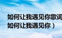 如何让我遇见你歌词是什么歌（席慕容的诗:如何让我遇见你）