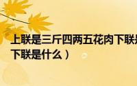上联是三斤四两五花肉下联是怎么对（上联是路人甲乙丙丁下联是什么）