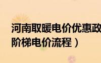 河南取暖电价优惠政策2020（河南省供暖期阶梯电价流程）