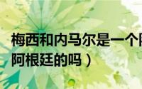 梅西和内马尔是一个队的吗（梅西和内马尔是阿根廷的吗）