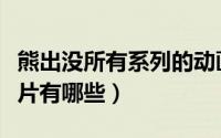 熊出没所有系列的动画电影（熊出没系列动画片有哪些）