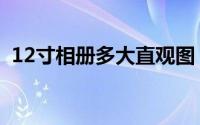 12寸相册多大直观图（12寸是多大的相册）