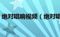 绝对唱响视频（绝对唱响的全部冠军有哪些）