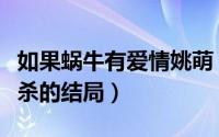 如果蜗牛有爱情姚萌（如果蜗牛有爱情姚檬被杀的结局）