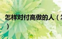 怎样对付高傲的人（怎样对付高傲自大的女生）