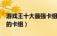 游戏王十大最强卡组2022（游戏王十大最强的卡组）